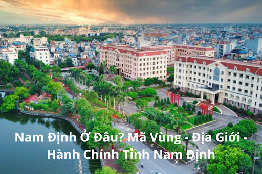 Nam Định Ở Đâu? Mã Vùng - Địa Giới - Hành Chính Tỉnh Nam Định - leading.vn