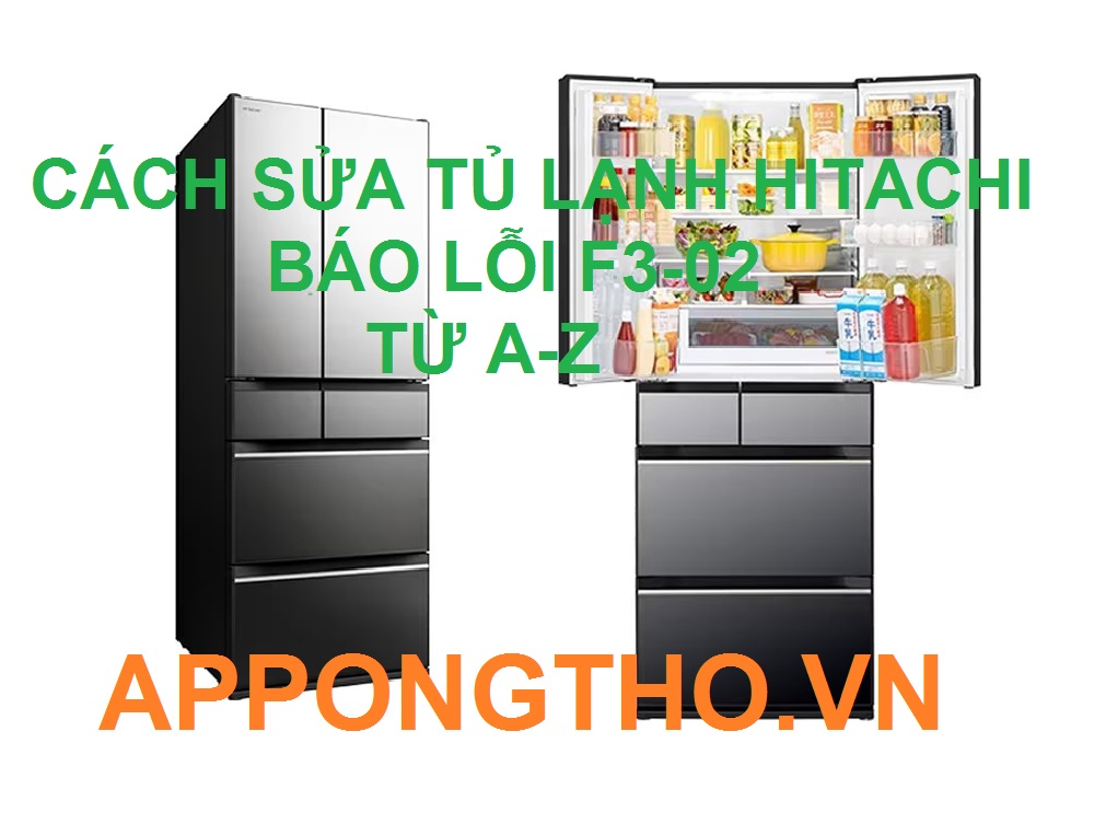 Cách Tự Sửa Tủ Lạnh Hitachi Lỗi F3-02 Cùng App Ong Thợ 0948 559 995