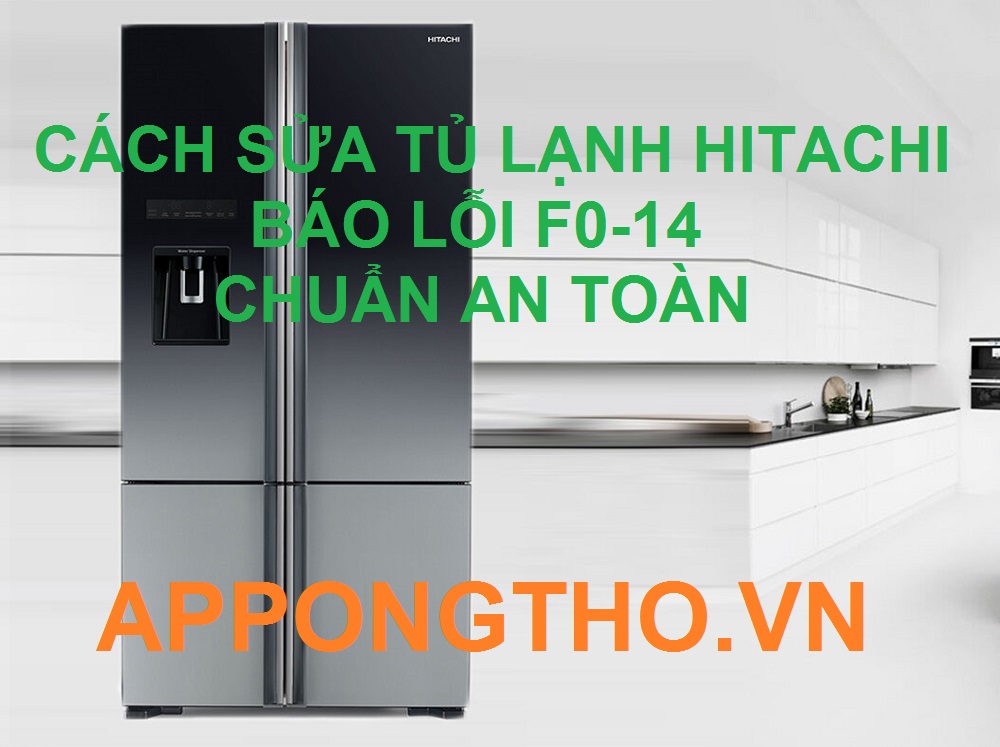 App Ong Thợ Chỉ Cách Sửa Mã Lỗi F0-14 Tủ Lạnh Hitachi Chuẩn An Toàn